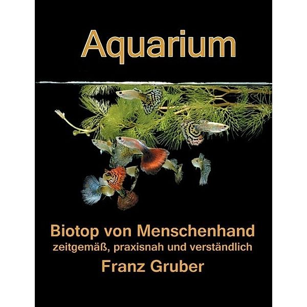 Aquarium-Biotop von Menschenhand, Franz Gruber