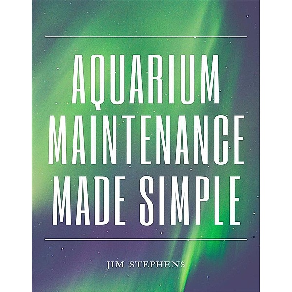 Aquarium Maintenance Made Simple, Jim Stephens