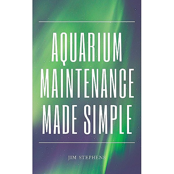 Aquarium Maintenance Made Simple, Jim Stephens