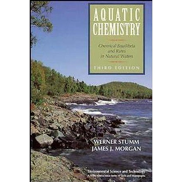 Aquatic Chemistry / Environmental Science and Technology: A Wiley-Interscience Series of Texts and Monographs, Werner Stumm, James J. Morgan