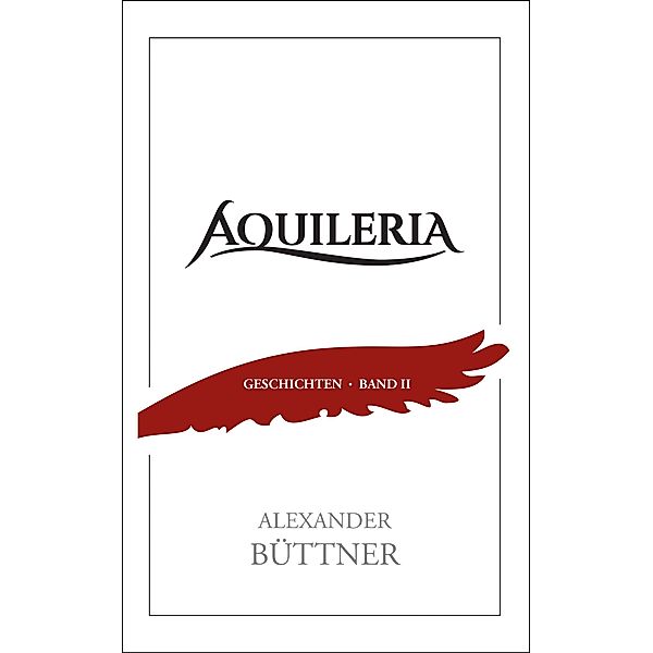 AQUILERIA · Geschichten Band II / AQUILERIA · Geschichten Bd.2, Alexander Büttner
