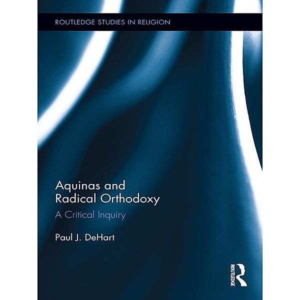 Aquinas and Radical Orthodoxy / Routledge Studies in Religion, Paul Dehart