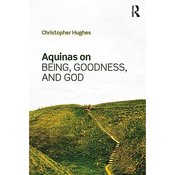 Aquinas on Being, Goodness, and God, Christopher Hughes