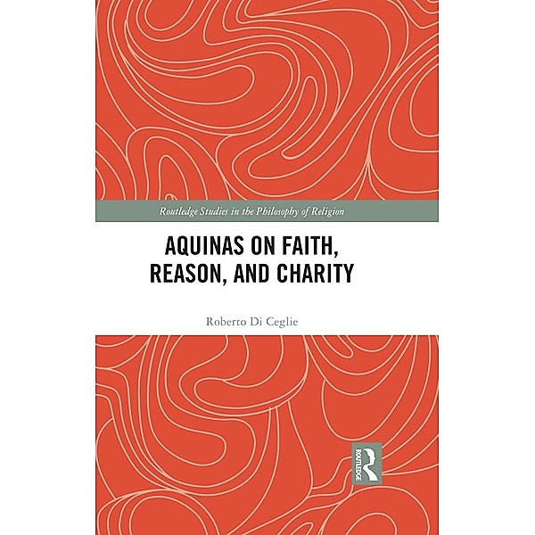 Aquinas on Faith, Reason, and Charity, Roberto Di Ceglie