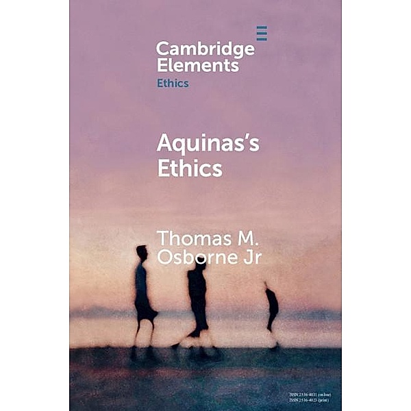Aquinas's Ethics / Elements in Ethics, Thomas M. Osborne Jr