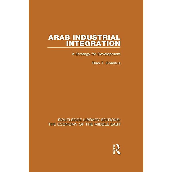 Arab Industrial Integration (RLE Economy of Middle East), Elias T. Ghantus