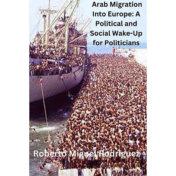 Arab Migration into Europe: A Political and Social Wake-Call for Politicians, Roberto Miguel Rodriguez