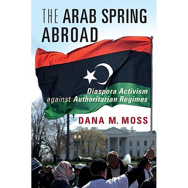 Arab Spring Abroad / Cambridge Studies in Contentious Politics, Dana M. Moss