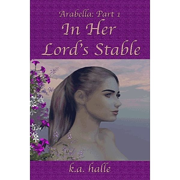 Arabella Book One: In Her Lord's Stable, K.A. Halle