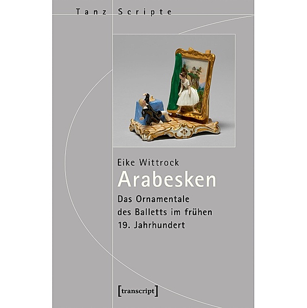 Arabesken - Das Ornamentale des Balletts im frühen 19. Jahrhundert / TanzScripte Bd.35, Eike Wittrock