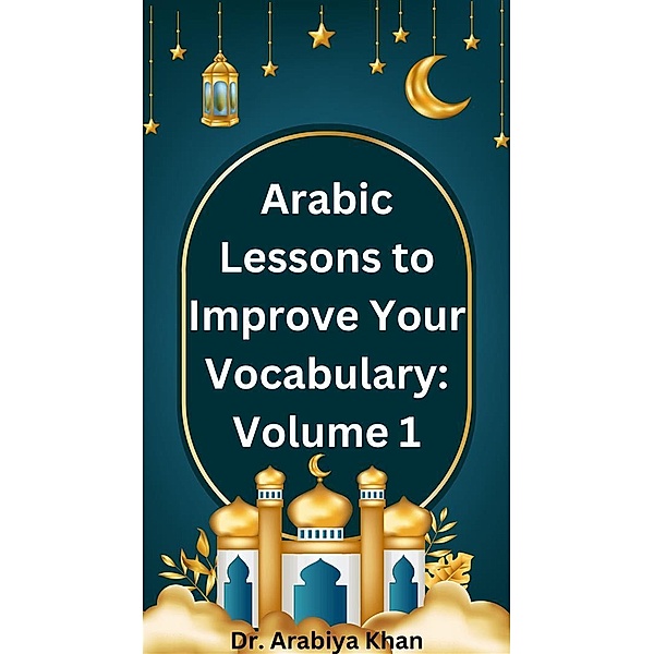 Arabic Lessons to Improve Your Vocabulary: Volume 1 / Easy Arabic Reading Lessons to Understand the Quran Bd.1, Arabiya Khan