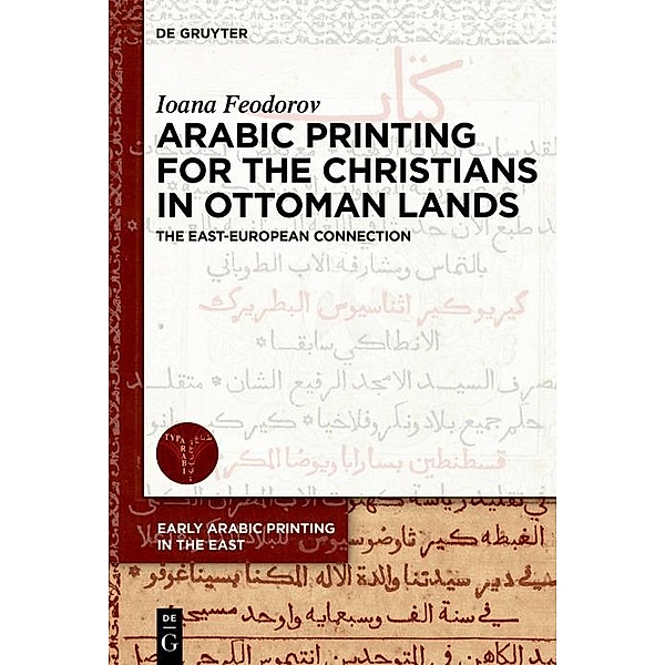 Arabic Printing for the Christians in Ottoman Lands / Early Arabic Printing in the East Bd.1, Ioana Feodorov