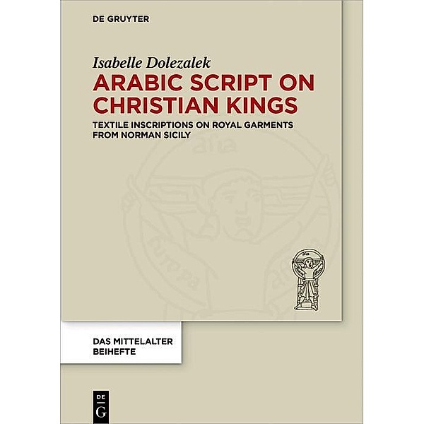Arabic Script on Christian Kings / Das Mittelalter. Perspektiven mediävistischer Forschung. Beihefte Bd.5, Isabelle Dolezalek