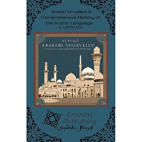 Arabic Unveiled: A Comprehensive History of the Arabic Language, Oriental Publishing