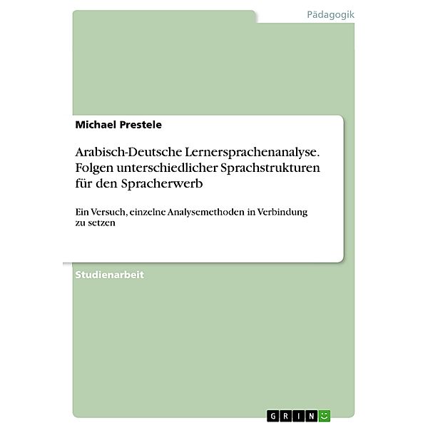 Arabisch-Deutsche Lernersprachenanalyse. Folgen unterschiedlicher Sprachstrukturen für den Spracherwerb, Michael Prestele