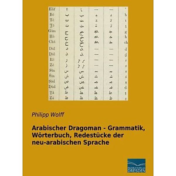 Arabischer Dragoman - Grammatik, Wörterbuch, Redestücke der neu-arabischen Sprache, Philipp Wolff