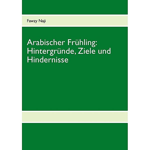 Arabischer Frühling: Hintergründe, Ziele und Hindernisse, Fawzy Naji