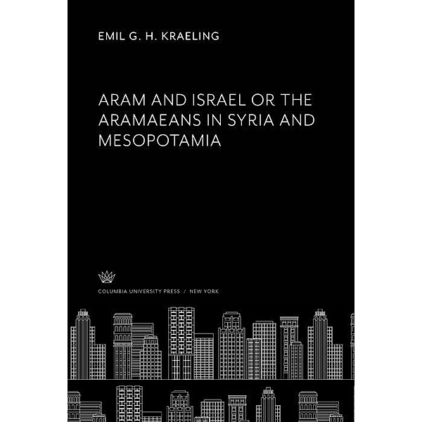 Aram and Israel or the Aramaeans in Syria and Mesopotamia, Emil G. H. Kraeling