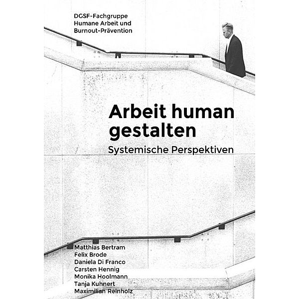 Arbeit human gestalten - Systemische Perspektiven, Matthias Bertram, Felix Brode, Daniela Di Franco, Carsten Hennig, Monika Hoolmann, Tanja Kuhnert, Max Reinholz