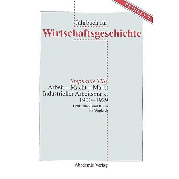 Arbeit - Macht - Markt. Industrieller Arbeitsmarkt 1900-1929 / Jahrbuch für Wirtschaftsgeschichte. Beihefte Bd.9, Stephanie Tilly