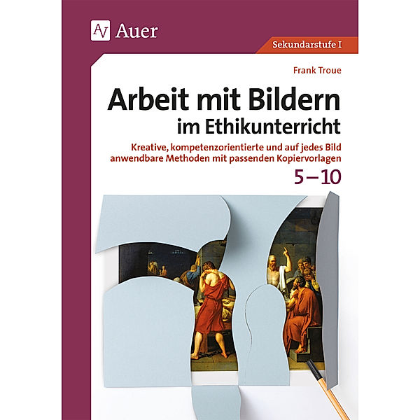 Arbeit mit Bildern Sekundarstufe / Arbeit mit Bildern im Ethikunterricht 5-10, Frank Troue