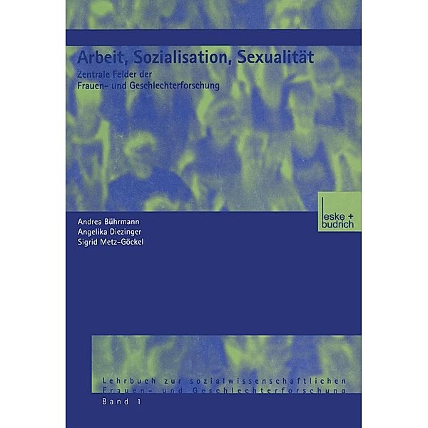 Arbeit, Sozialisation, Sexualität / Lehrbuchreihe zur sozialwissenschaftlichen Frauen- und Geschlechterforschung der Sektion Frauenforschung in der Deutschen Gesellschaft für Soziologie Bd.1, Andrea D. Bührmann, Angelika Diezinger, Sigrid Metz-Göckel