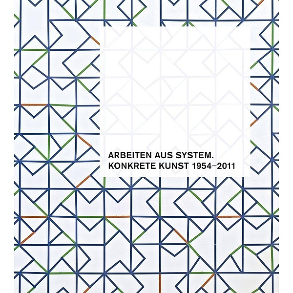 Arbeiten aus System. Konkrete Kunst 1954-2011