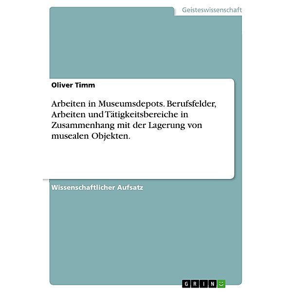 Arbeiten in Museumsdepots. Berufsfelder, Arbeiten und Tätigkeitsbereiche in Zusammenhang mit der Lagerung von musealen Objekten., Oliver Timm