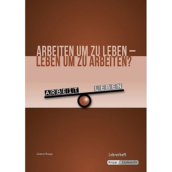 Arbeiten um zu leben - leben um zu arbeiten? / Arbeiten um zu leben - leben um zu arbeiten? - Lehrerheft mit CD-ROM, Günter Krapp