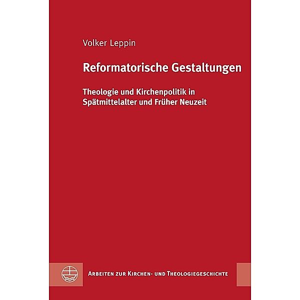 Arbeiten zur Kirchen- und Theologiegeschichte (AKThG): 43 Reformatorische Gestaltungen, Volker Leppin