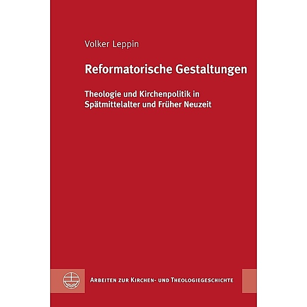 Arbeiten zur Kirchen- und Theologiegeschichte (AKThG): 43 Reformatorische Gestaltungen, Volker Leppin