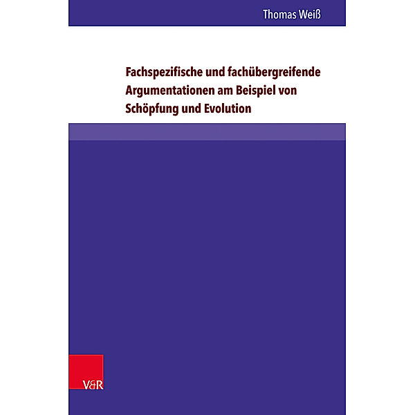 Arbeiten zur Religionspädagogik (ARP) / Band 063 / Fachspezifische und fachübergreifende Argumentationen am Beispiel Schöpfung und Evolution, Thomas Weiß