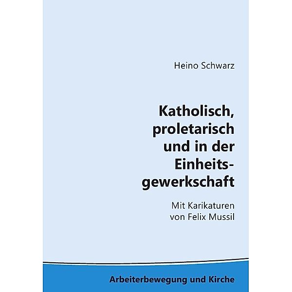 Arbeiterbewegung und Kirche / Katholisch, proletarisch und in der Einheitsgewerkschaft, Heino Schwarz