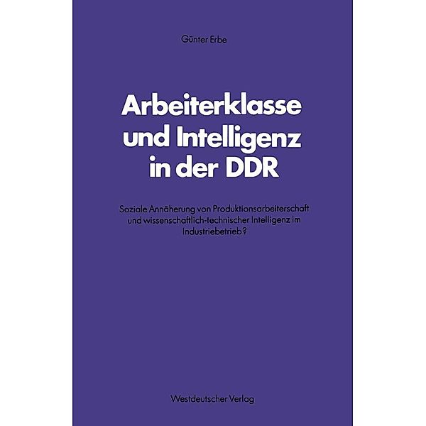 Arbeiterklasse und Intelligenz in der DDR / Schriften des Zentralinstituts für sozialwiss. Forschung der FU Berlin Bd.37, Günter Erbe