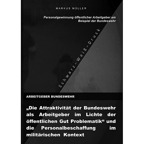 ARBEITGEBER BUNDESWEHR und die Personalgewinnung öffentlicher Arbeitgebers (S/W-Druck), Markus Müller