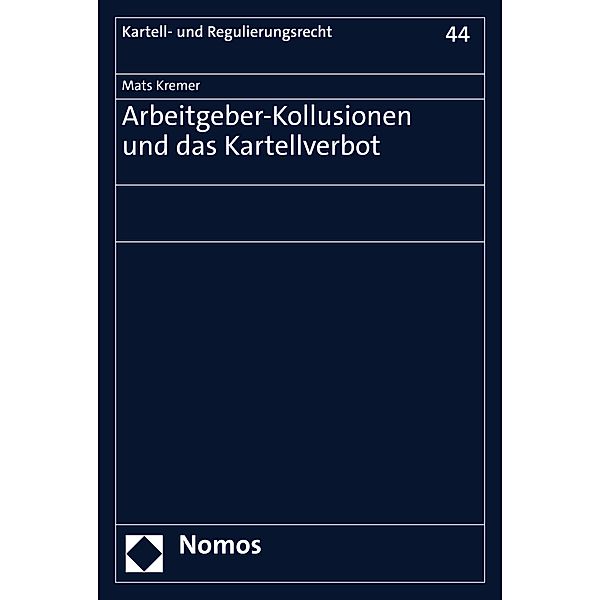 Arbeitgeber-Kollusionen und das Kartellverbot / Kartell- und Regulierungsrecht Bd.44, Mats Kremer