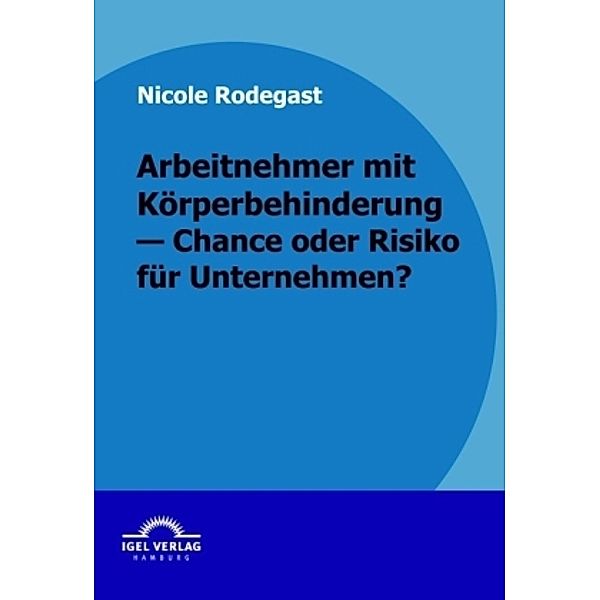 Arbeitnehmer mit Körperbehinderung - Chance oder Risko für Unternehmen?, Nicole Rodegast