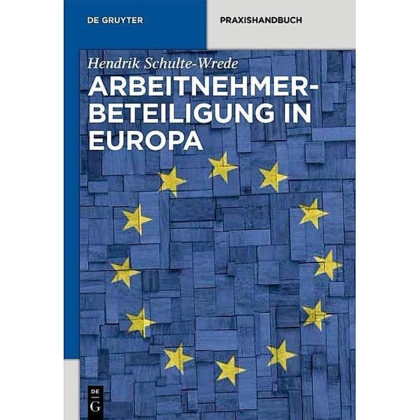 Arbeitnehmerbeteiligung in Europa / De Gruyter Praxishandbuch, Hendrik Schulte-Wrede