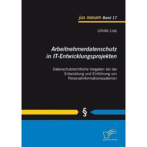 Arbeitnehmerdatenschutz in IT-Entwicklungsprojekten: Datenschutzrechtliche Vorgaben bei der Entwicklung und Einführung von Personalinformationssystemen / jus novum, Ulrike Liss