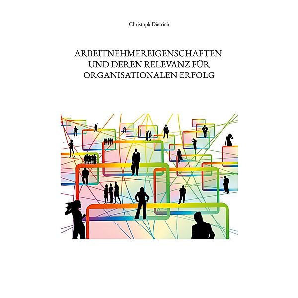 Arbeitnehmereigenschaften und deren Relevanz für organisationalen Erfolg, Christoph Dietrich