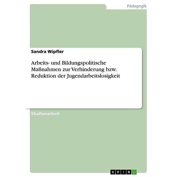 Arbeits- und Bildungspolitische Maßnahmen zur Verhinderung bzw. Reduktion der Jugendarbeitslosigkeit, Sandra Wipfler