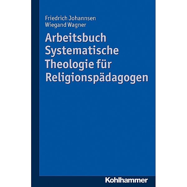 Arbeitsbuch Systematische Theologie für Religionspädagogen, Friedrich Johannsen, Wiegand Wagner