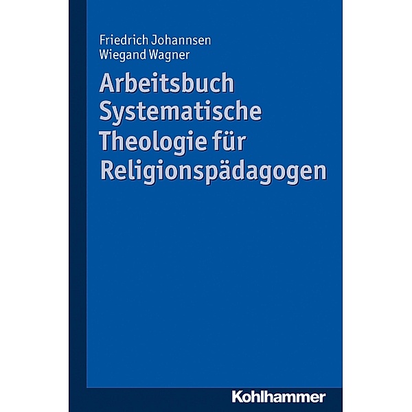 Arbeitsbuch Systematische Theologie für Religionspädagogen, Friedrich Johannsen, Wiegand Wagner