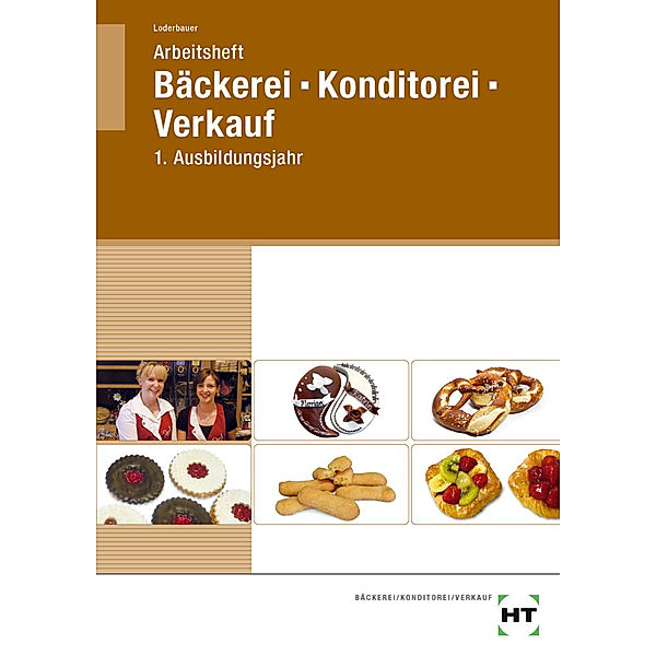 Arbeitsheft Bäckerei - Konditorei - Verkauf, Josef Loderbauer