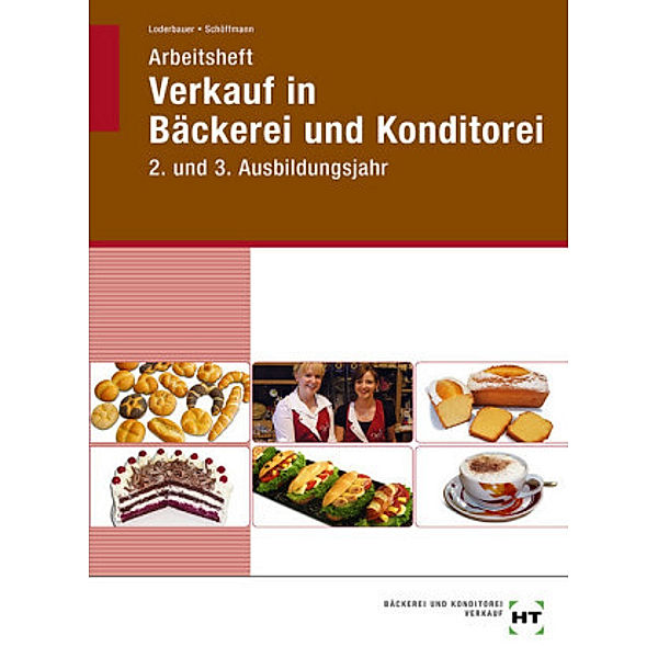 Arbeitsheft für Fachverkäufer/-innen Bäckerei und Konditorei in Lernfeldern, Josef Loderbauer, Tanja Schöffmann