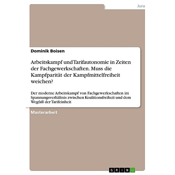 Arbeitskampf und Tarifautonomie in Zeiten der Fachgewerkschaften - Muss die Kampfparität der Kampfmittelfreiheit weichen?, Dominik Boisen