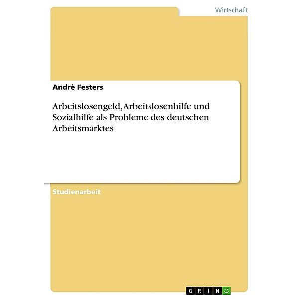 Arbeitslosengeld, Arbeitslosenhilfe und Sozialhilfe als  Probleme des deutschen Arbeitsmarktes, Andrè Festers