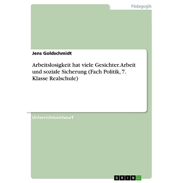 Arbeitslosigkeit hat viele Gesichter. Arbeit und soziale Sicherung (Fach Politik, 7. Klasse Realschule), Jens Goldschmidt