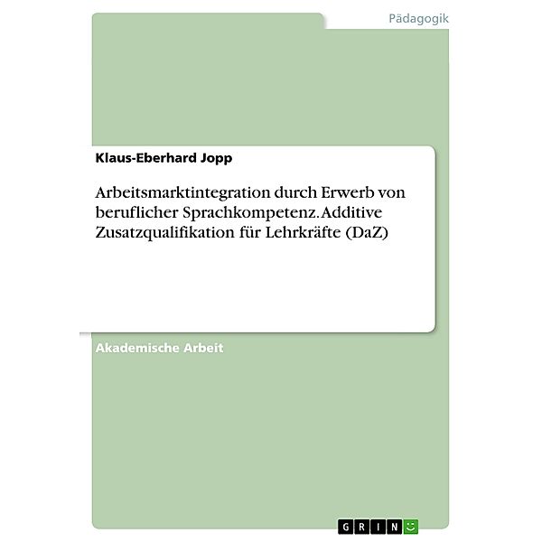 Arbeitsmarktintegration durch Erwerb von beruflicher Sprachkompetenz. Additive Zusatzqualifikation für Lehrkräfte (DaZ), Klaus-Eberhard Jopp