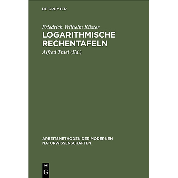 Arbeitsmethoden der modernen Naturwissenschaften / Logarithmische Rechentafeln, Friedrich Wilhelm Küster